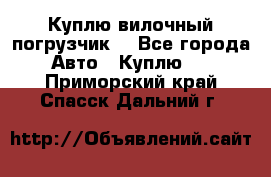 Куплю вилочный погрузчик! - Все города Авто » Куплю   . Приморский край,Спасск-Дальний г.